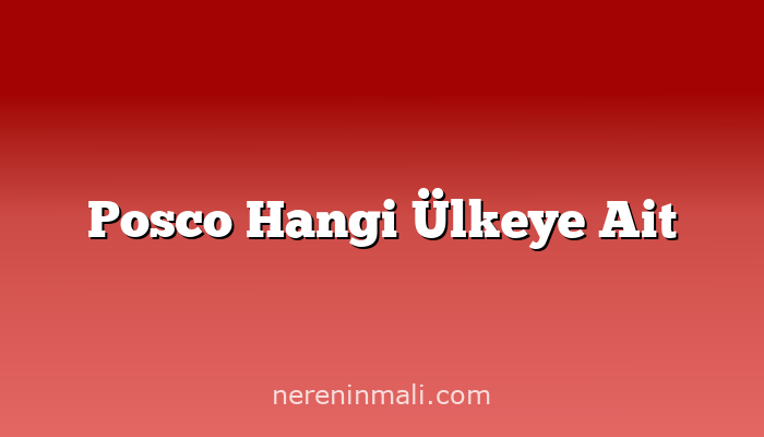 Posco Hangi Ülkeye Ait