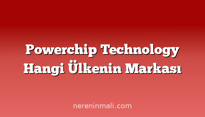 Powerchip Technology Hangi Ülkenin Markası