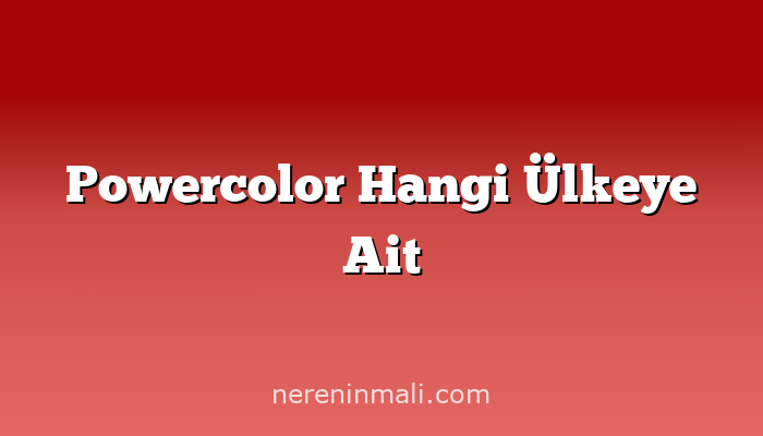 Powercolor Hangi Ülkeye Ait