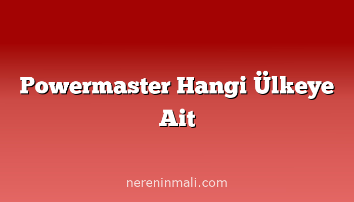 Powermaster Hangi Ülkeye Ait