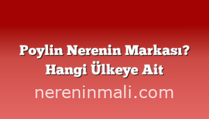 Poylin Nerenin Markası? Hangi Ülkeye Ait