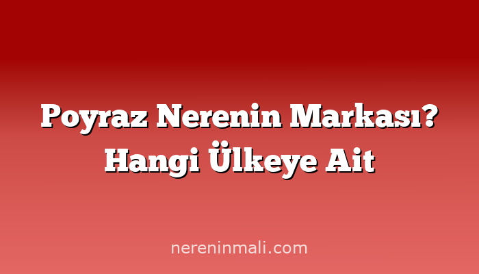 Poyraz Nerenin Markası? Hangi Ülkeye Ait