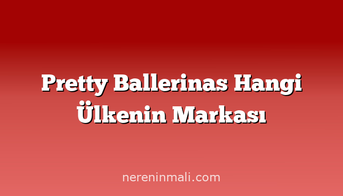 Pretty Ballerinas Hangi Ülkenin Markası