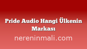 Pride Audio Hangi Ülkenin Markası