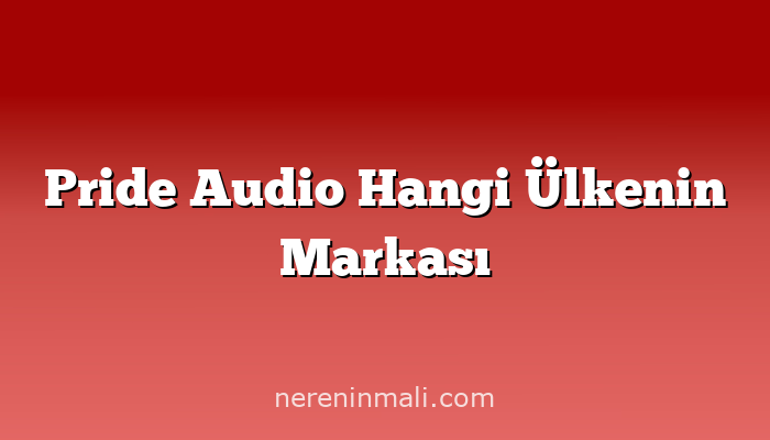 Pride Audio Hangi Ülkenin Markası