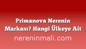 Primanova Nerenin Markası? Hangi Ülkeye Ait