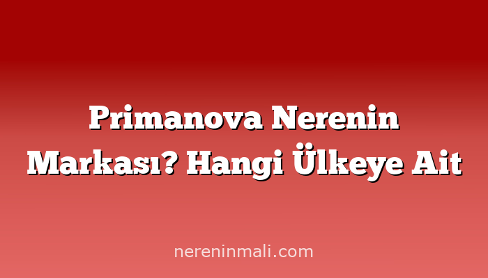 Primanova Nerenin Markası? Hangi Ülkeye Ait