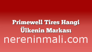 Primewell Tires Hangi Ülkenin Markası