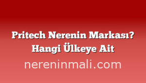 Pritech Nerenin Markası? Hangi Ülkeye Ait