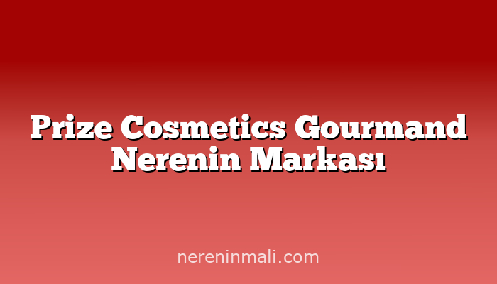 Prize Cosmetics Gourmand Nerenin Markası