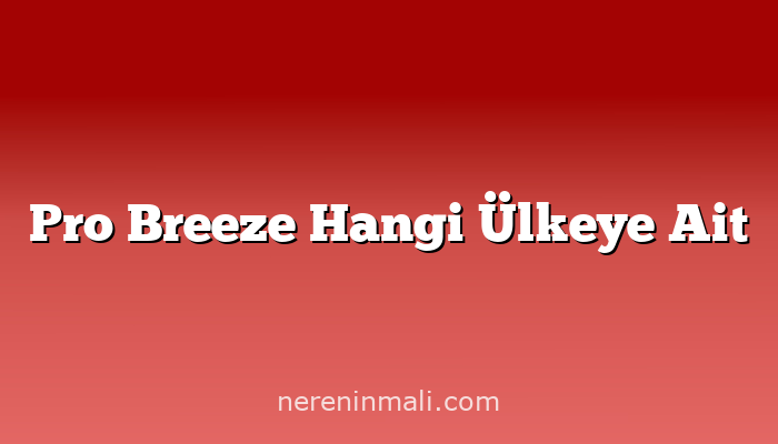 Pro Breeze Hangi Ülkeye Ait