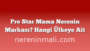 Pro Star Mama Nerenin Markası? Hangi Ülkeye Ait