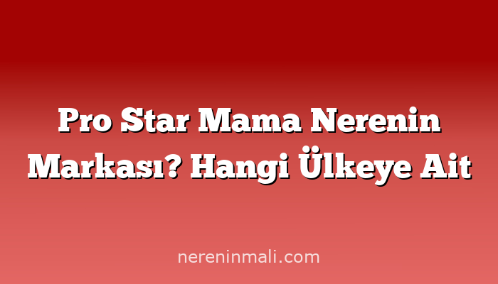 Pro Star Mama Nerenin Markası? Hangi Ülkeye Ait