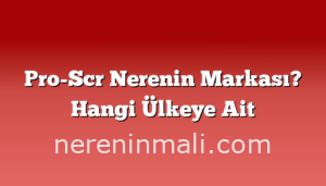 Pro-Scr Nerenin Markası? Hangi Ülkeye Ait