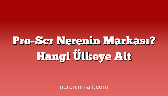 Pro-Scr Nerenin Markası? Hangi Ülkeye Ait