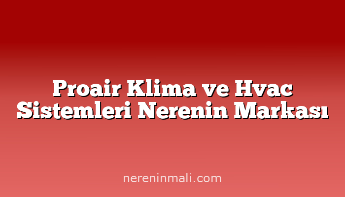 Proair Klima ve Hvac Sistemleri Nerenin Markası