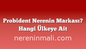 Probident Nerenin Markası? Hangi Ülkeye Ait