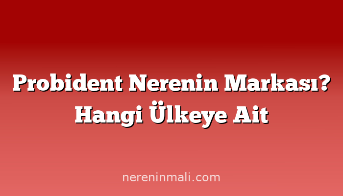 Probident Nerenin Markası? Hangi Ülkeye Ait