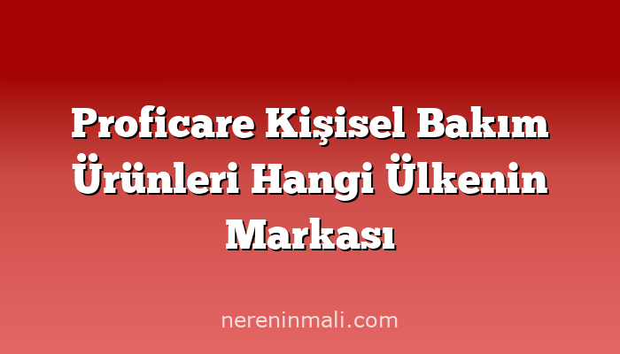 Proficare Kişisel Bakım Ürünleri Hangi Ülkenin Markası