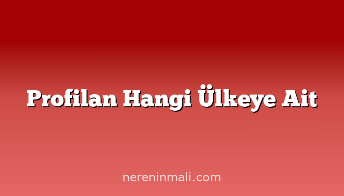 Profilan Hangi Ülkeye Ait