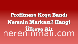 Profitness Koşu Bandı Nerenin Markası? Hangi Ülkeye Ait