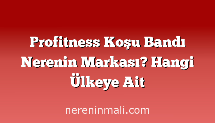 Profitness Koşu Bandı Nerenin Markası? Hangi Ülkeye Ait