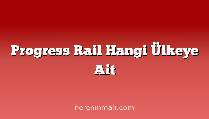 Progress Rail Hangi Ülkeye Ait