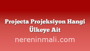 Projecta Projeksiyon Hangi Ülkeye Ait