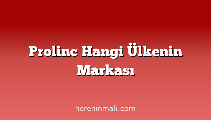 Prolinc Hangi Ülkenin Markası