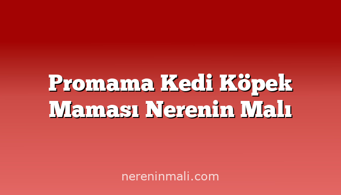 Promama Kedi Köpek Maması Nerenin Malı