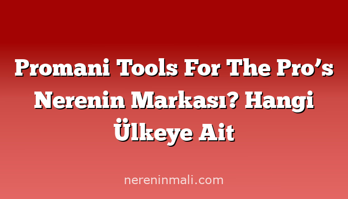 Promani Tools For The Pro’s Nerenin Markası? Hangi Ülkeye Ait