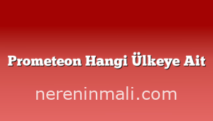 Prometeon Hangi Ülkeye Ait