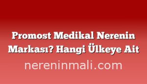 Promost Medikal Nerenin Markası? Hangi Ülkeye Ait