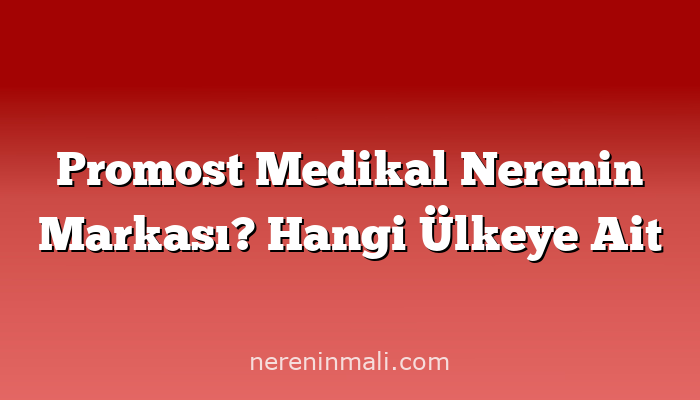 Promost Medikal Nerenin Markası? Hangi Ülkeye Ait