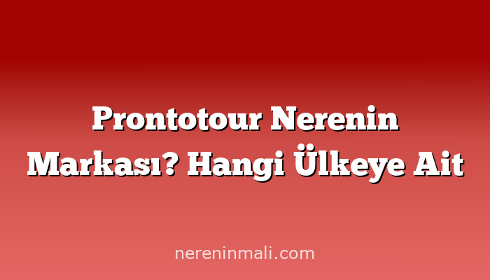 Prontotour Nerenin Markası? Hangi Ülkeye Ait