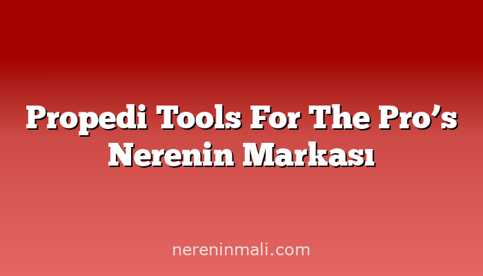 Propedi Tools For The Pro’s Nerenin Markası