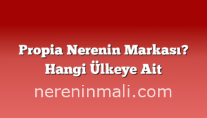 Propia Nerenin Markası? Hangi Ülkeye Ait