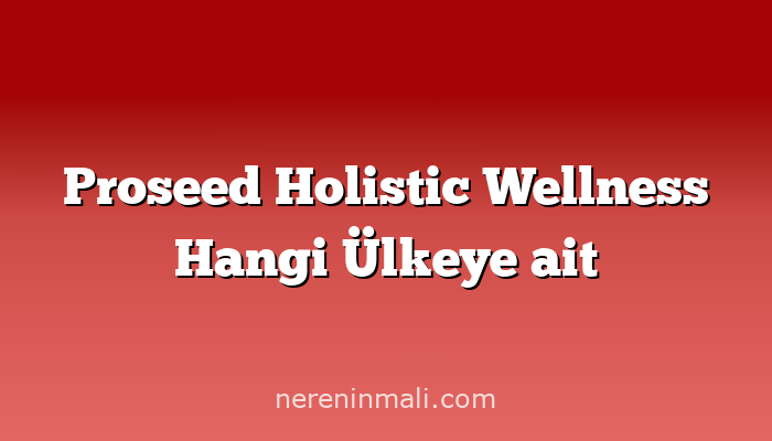 Proseed Holistic Wellness Hangi Ülkeye ait