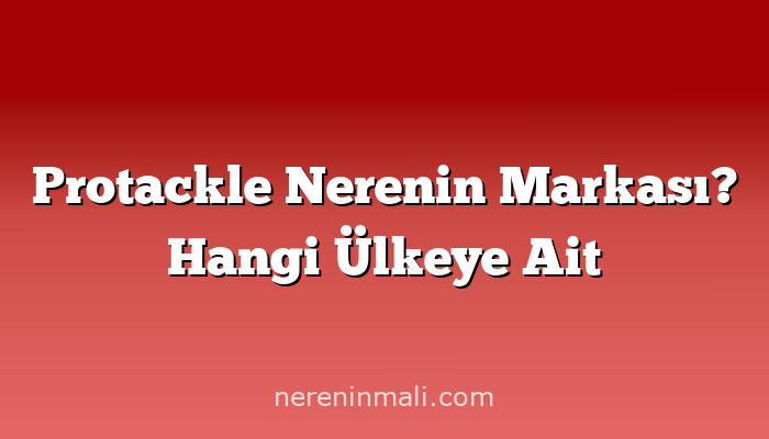 Protackle Nerenin Markası? Hangi Ülkeye Ait