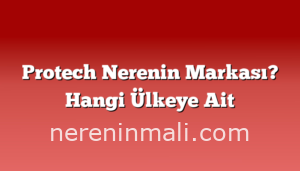 Protech Nerenin Markası? Hangi Ülkeye Ait