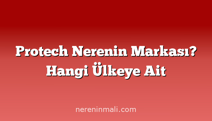 Protech Nerenin Markası? Hangi Ülkeye Ait