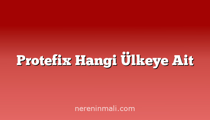 Protefix Hangi Ülkeye Ait