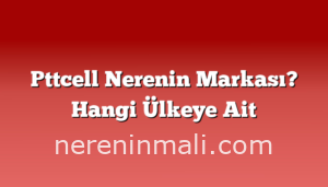 Pttcell Nerenin Markası? Hangi Ülkeye Ait