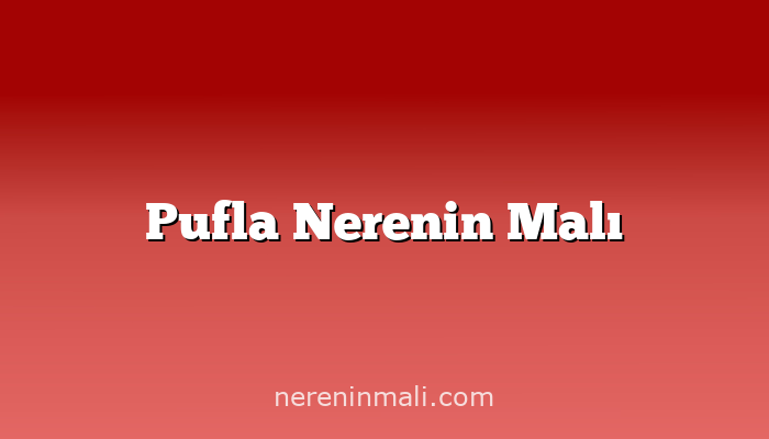 Pufla Nerenin Malı