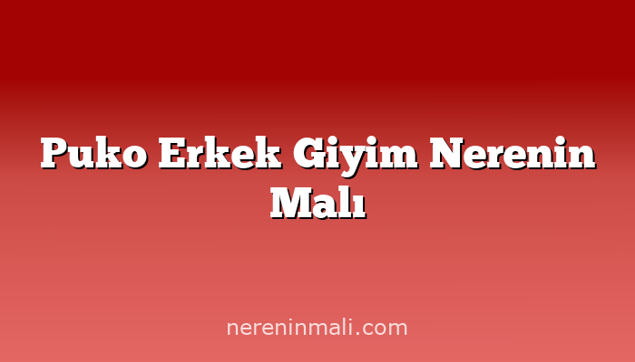 Puko Erkek Giyim Nerenin Malı