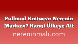 Pullmod Knitwear Nerenin Markası? Hangi Ülkeye Ait