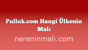 Pulluk.com Hangi Ülkenin Malı