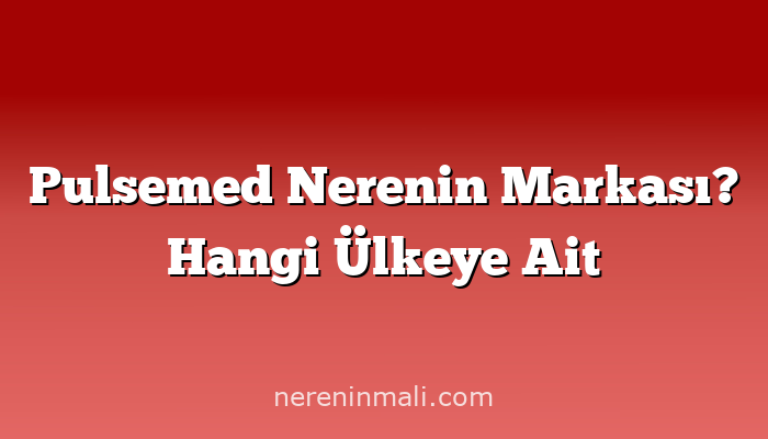 Pulsemed Nerenin Markası? Hangi Ülkeye Ait