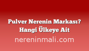 Pulver Nerenin Markası? Hangi Ülkeye Ait