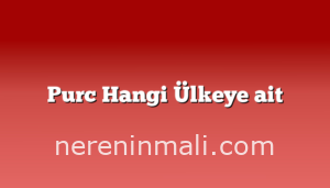 Purc Hangi Ülkeye ait